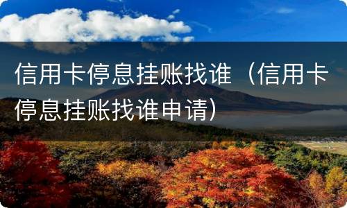 信用卡停息挂账找谁（信用卡停息挂账找谁申请）