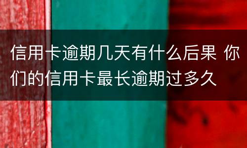 信用卡逾期几天有什么后果 你们的信用卡最长逾期过多久