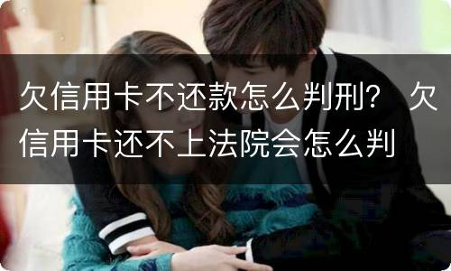 欠信用卡不还款怎么判刑？ 欠信用卡还不上法院会怎么判