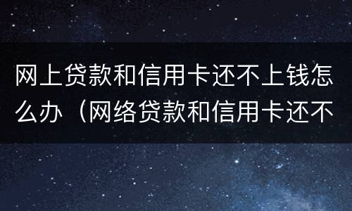 网上贷款和信用卡还不上钱怎么办（网络贷款和信用卡还不上怎么办?）