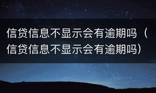 信贷信息不显示会有逾期吗（信贷信息不显示会有逾期吗）