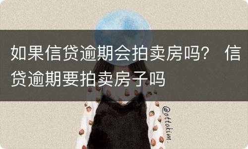 如果信贷逾期会拍卖房吗？ 信贷逾期要拍卖房子吗