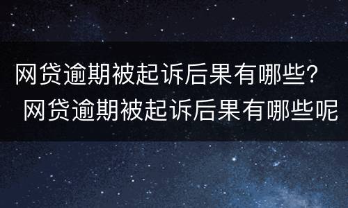 网贷逾期被起诉后果有哪些？ 网贷逾期被起诉后果有哪些呢