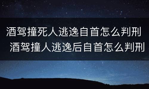 酒驾撞死人逃逸自首怎么判刑 酒驾撞人逃逸后自首怎么判刑