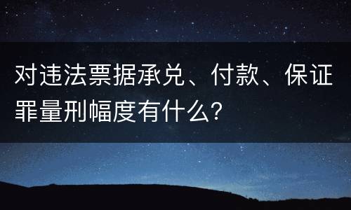 对违法票据承兑、付款、保证罪量刑幅度有什么？