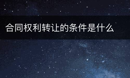 合同权利转让的条件是什么