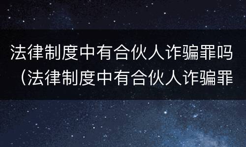 法律制度中有合伙人诈骗罪吗（法律制度中有合伙人诈骗罪吗为什么）
