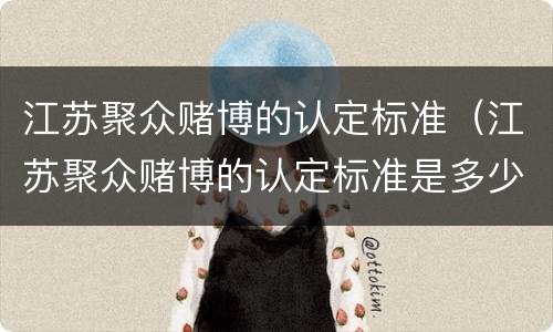 江苏聚众赌博的认定标准（江苏聚众赌博的认定标准是多少）