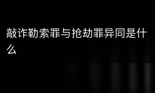 敲诈勒索罪与抢劫罪异同是什么