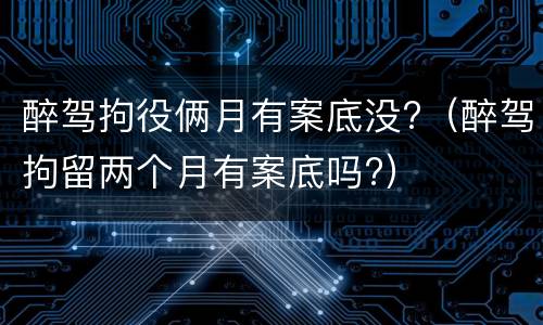 醉驾拘役俩月有案底没?（醉驾拘留两个月有案底吗?）