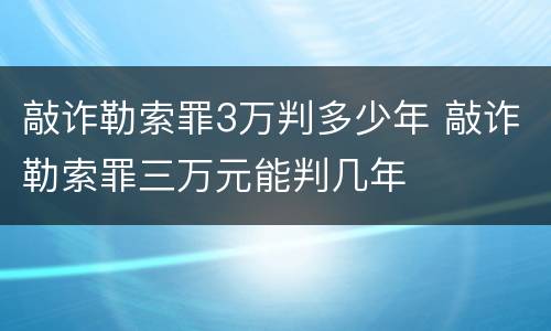 敲诈勒索罪3万判多少年 敲诈勒索罪三万元能判几年