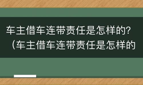车主借车连带责任是怎样的？（车主借车连带责任是怎样的情况）