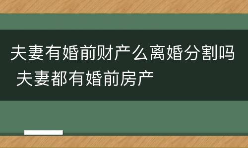 夫妻有婚前财产么离婚分割吗 夫妻都有婚前房产
