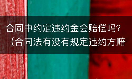 合同中约定违约金会赔偿吗？（合同法有没有规定违约方赔偿违约金这一条）