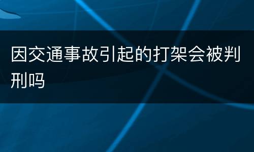 因交通事故引起的打架会被判刑吗