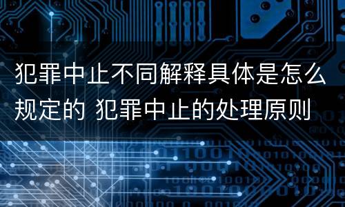 犯罪中止不同解释具体是怎么规定的 犯罪中止的处理原则