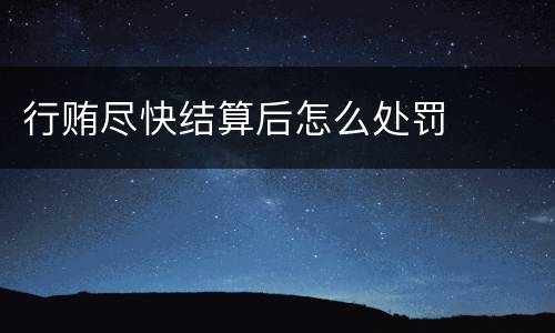 行贿尽快结算后怎么处罚