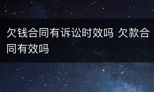 欠钱合同有诉讼时效吗 欠款合同有效吗