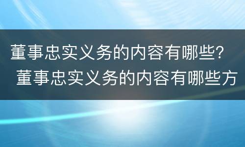 董事忠实义务的内容有哪些？ 董事忠实义务的内容有哪些方面