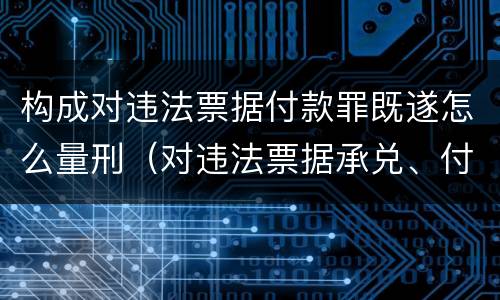 构成对违法票据付款罪既遂怎么量刑（对违法票据承兑、付款、保证罪）