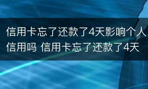 信用卡忘了还款了4天影响个人信用吗 信用卡忘了还款了4天影响个人信用吗