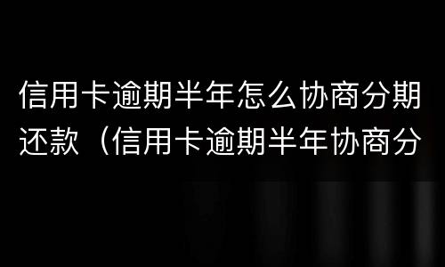 信用卡逾期半年怎么协商分期还款（信用卡逾期半年协商分期还款每月打流水还算逾期么）