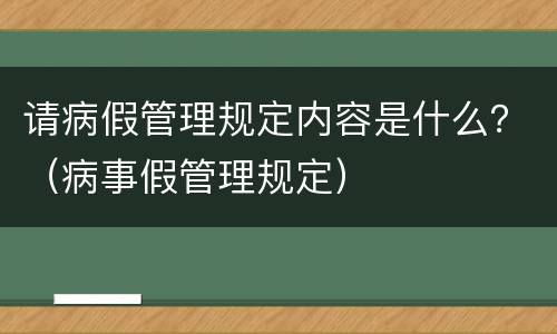 请病假管理规定内容是什么？（病事假管理规定）
