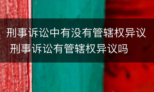 刑事诉讼中有没有管辖权异议 刑事诉讼有管辖权异议吗