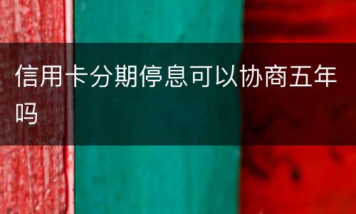 信用卡分期停息可以协商五年吗