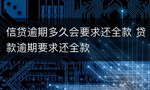 信贷逾期多久会要求还全款 贷款逾期要求还全款