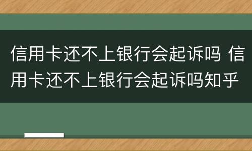 信用卡还不上银行会起诉吗 信用卡还不上银行会起诉吗知乎