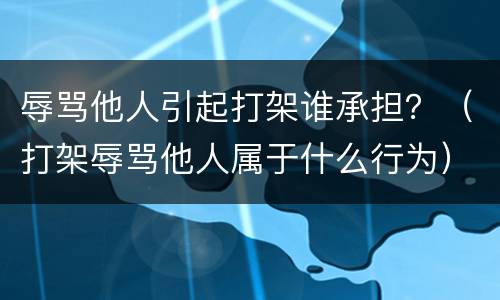 辱骂他人引起打架谁承担？（打架辱骂他人属于什么行为）