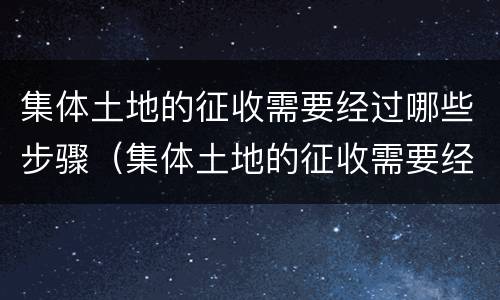 集体土地的征收需要经过哪些步骤（集体土地的征收需要经过哪些步骤确认）