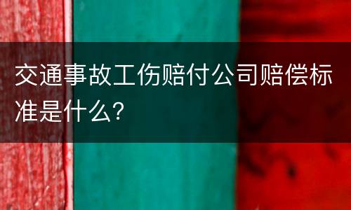 交通事故工伤赔付公司赔偿标准是什么？