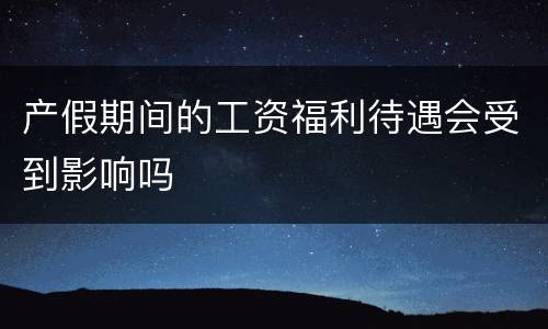 产假期间的工资福利待遇会受到影响吗