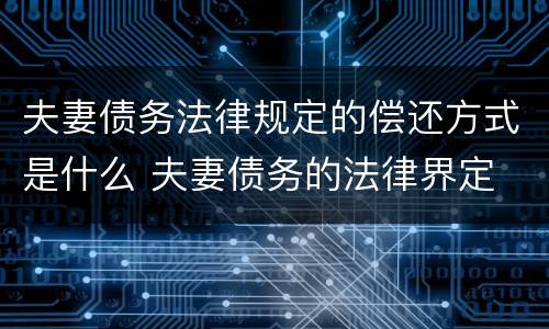 夫妻债务法律规定的偿还方式是什么 夫妻债务的法律界定