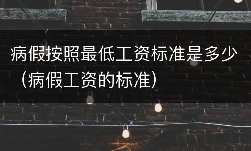 病假按照最低工资标准是多少（病假工资的标准）