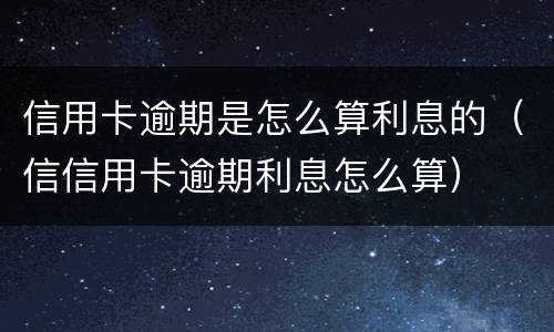 信用卡逾期是怎么算利息的（信信用卡逾期利息怎么算）