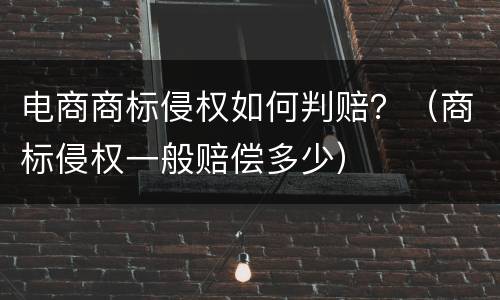 电商商标侵权如何判赔？（商标侵权一般赔偿多少）