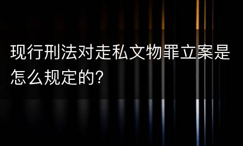 现行刑法对走私文物罪立案是怎么规定的?