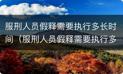 服刑人员假释需要执行多长时间（服刑人员假释需要执行多长时间呢）