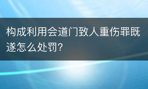 构成利用会道门致人重伤罪既遂怎么处罚？