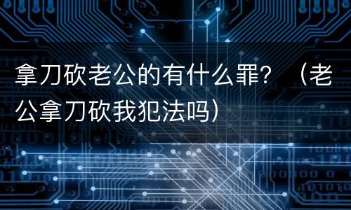拿刀砍老公的有什么罪？（老公拿刀砍我犯法吗）