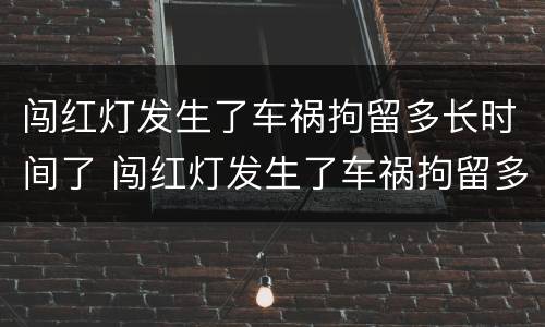 闯红灯发生了车祸拘留多长时间了 闯红灯发生了车祸拘留多长时间了能出来