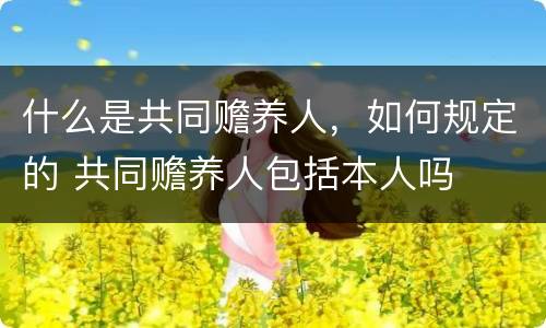 什么是共同赡养人，如何规定的 共同赡养人包括本人吗