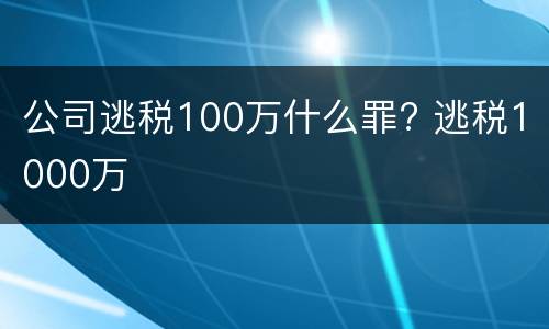 公司逃税100万什么罪? 逃税1000万