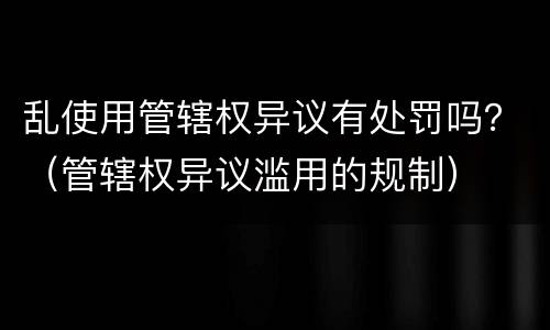 乱使用管辖权异议有处罚吗？（管辖权异议滥用的规制）
