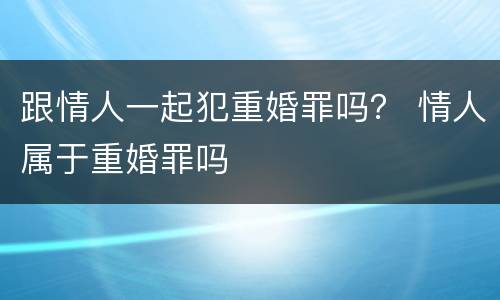跟情人一起犯重婚罪吗？ 情人属于重婚罪吗