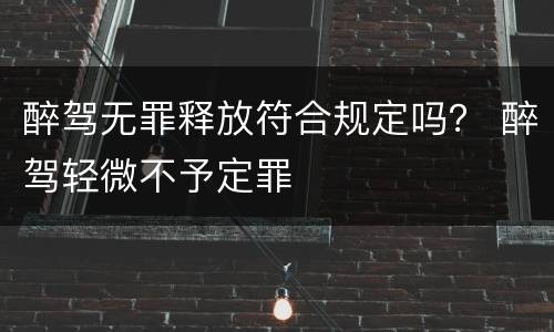 醉驾无罪释放符合规定吗？ 醉驾轻微不予定罪
