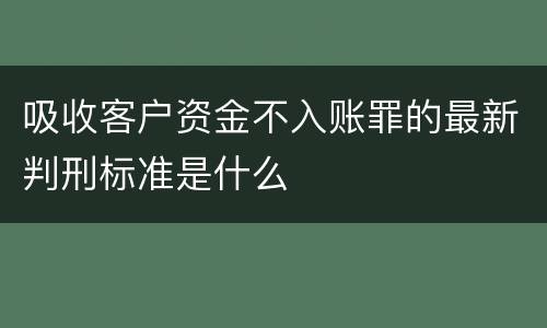 吸收客户资金不入账罪的最新判刑标准是什么